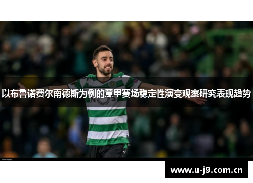 以布鲁诺费尔南德斯为例的意甲赛场稳定性演变观察研究表现趋势 以布鲁诺费尔南德斯为例的意甲赛场稳定性演变观察研究表现趋势