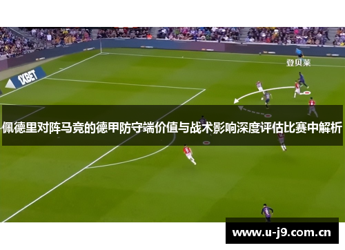 佩德里对阵马竞的德甲防守端价值与战术影响深度评估比赛中解析 佩德里对阵马竞的德甲防守端价值与战术影响深度评估比赛中解析
