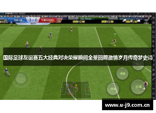 国际足球友谊赛五大经典对决荣耀瞬间全景回顾激情岁月传奇梦史诗 国际足球友谊赛五大经典对决荣耀瞬间全景回顾激情岁月传奇梦史诗